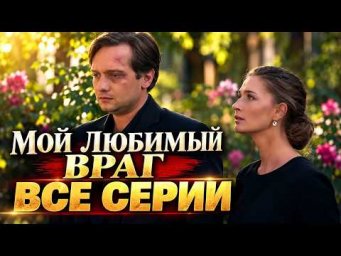 ВСЕ СЕРИИ ПОДРЯД! Мелодрама МОЙ ЛЮБИМЫЙ ВРАГ | Он сделал ей предложение, а потом бесследно исчез!