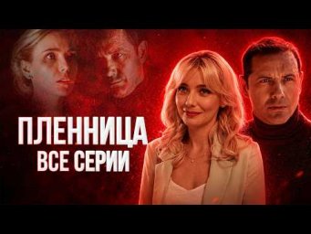 ОНА ОКАЗАЛАСЬ В ПЛЕНУ У КРАСИВОГО НЕЗНАКОМЦА! ЗАЧЕМ ОН ЕЕ УКРАЛ? Сериал ПЛЕННИЦА ВСЕ СЕРИИ ПОДРЯД