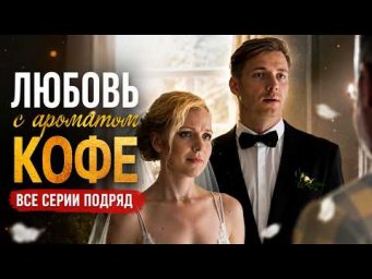 ОНА СТАЛА НЕВЕСТОЙ ПО КОНТРАКТУ! Мелодрама ЛЮБОВЬ С АРОМАТОМ КОФЕ ВСЕ СЕРИИ ПОДРЯД