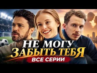 ВСЕ СЕРИИ ПОДРЯД! ОН ЖЕСТК0ГО ПОПЛАТИЛСЯ ЗА ТО, ЧТО БРОСИЛ ЕЕ! Мелодрама НЕ МОГУ ЗАБЫТЬ ТЕБЯ