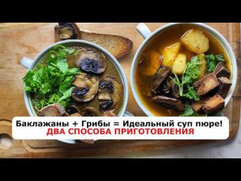 Как приготовить суп из баклажанов и грибов: 2 варианта подачи из одной кастрюли на масле ГХИ